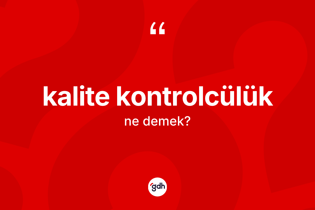Kalite kontrolcülük kelimesi nedir? Kalite kontrolcülüğün TDK'ya göre anlamı nedir?