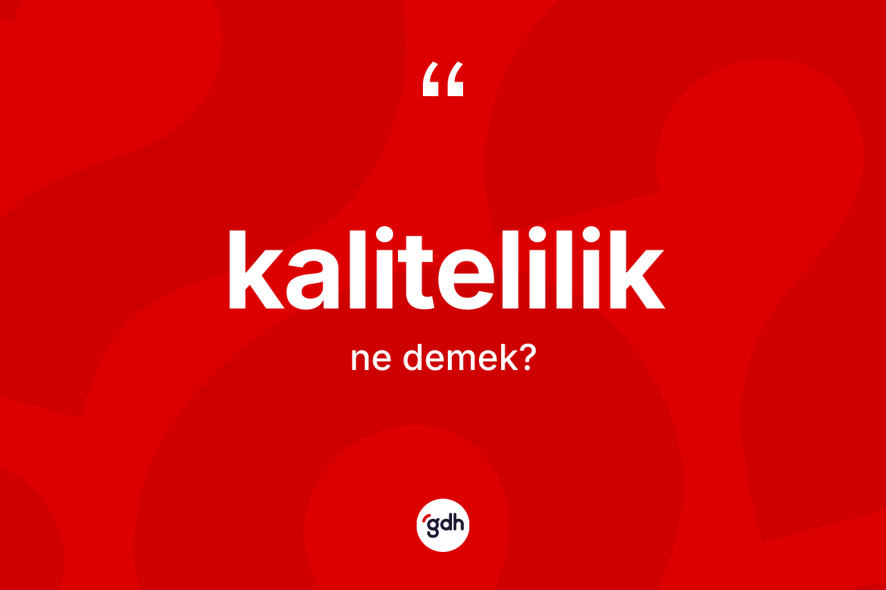 Kalitelilik kelimesinin sözlükteki tanımı nedir? Kaliteliliğin TDK'ya göre anlamı nedir?