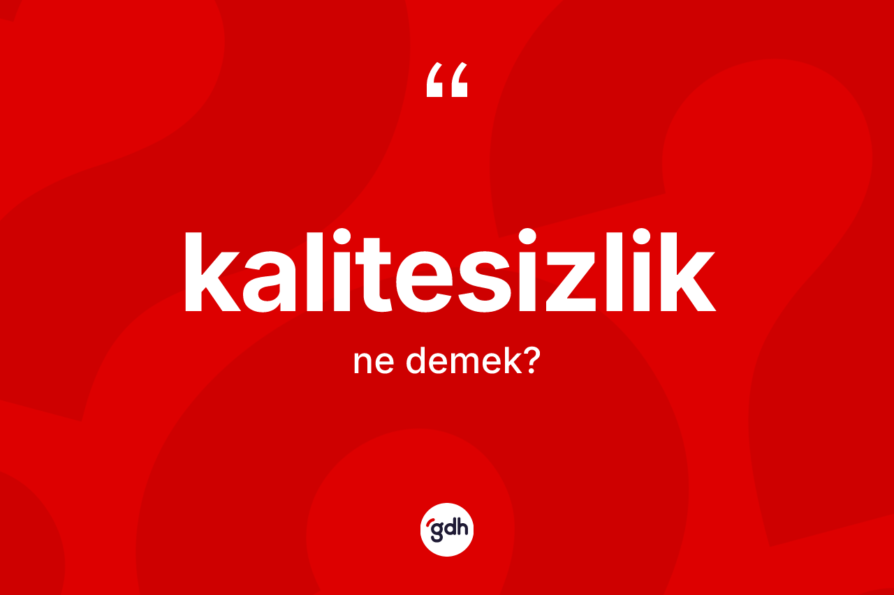 Kalitesizlik kelimesinin sözlükteki tanımı nedir? Kalitesizliğin sözlükteki anlamı nedir?