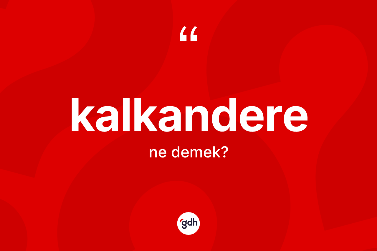 Kalkandere kelimesinin sözlükteki tanımı nedir? Kalkandere kelimesinin özellikleri nelerdir?