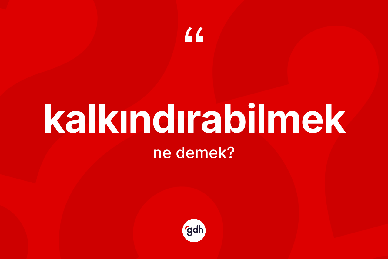 Kalkındırabilmek kelimesinin anlamı nedir? Kalkındırabilmeğin TDK'ya göre anlamı nedir?