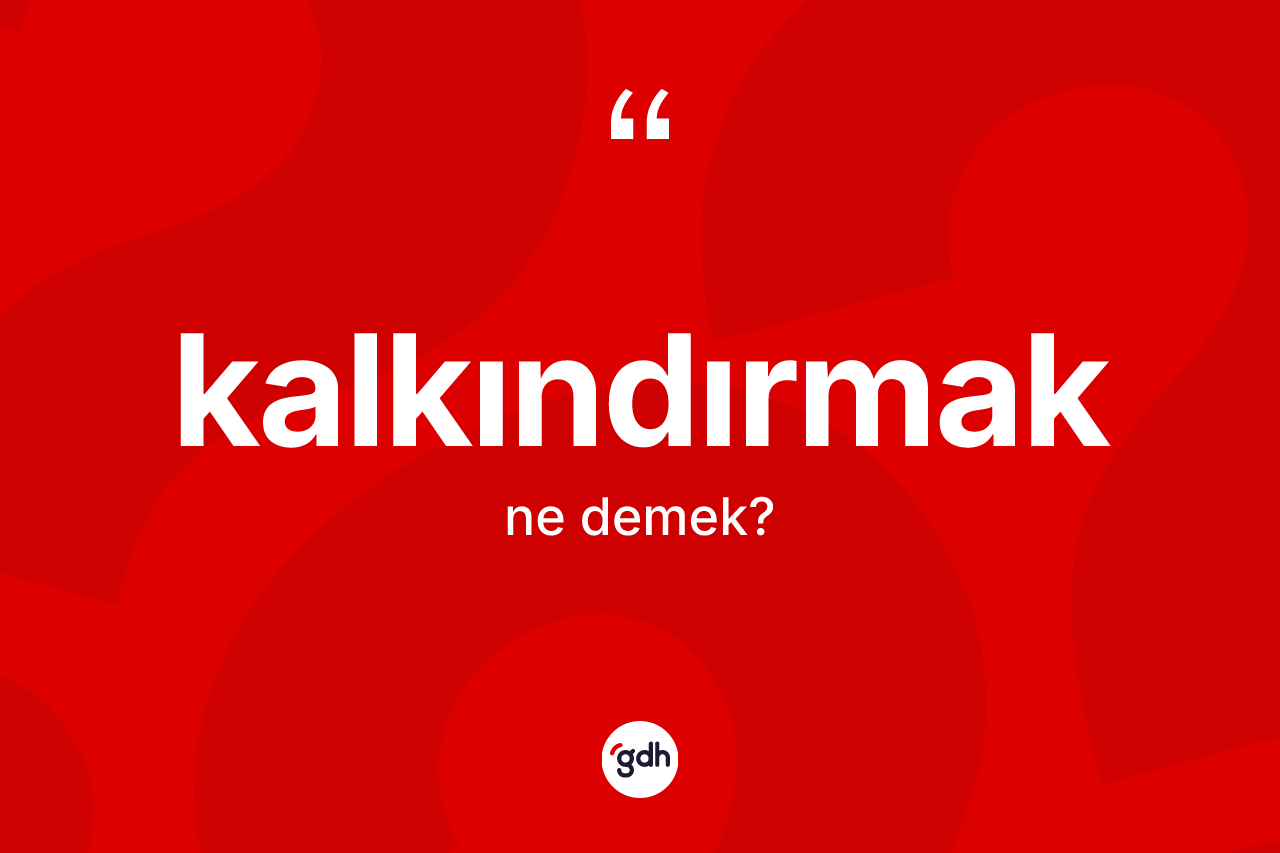 Kalkındırmak kelimesinin anlamı nedir?