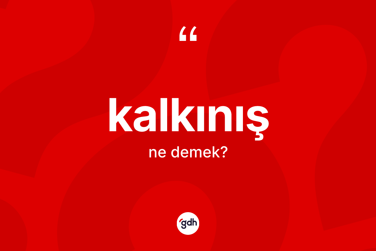 Kalkınış kelimesi ne demek? Kalkınışın TDK'ya göre anlamı nedir?