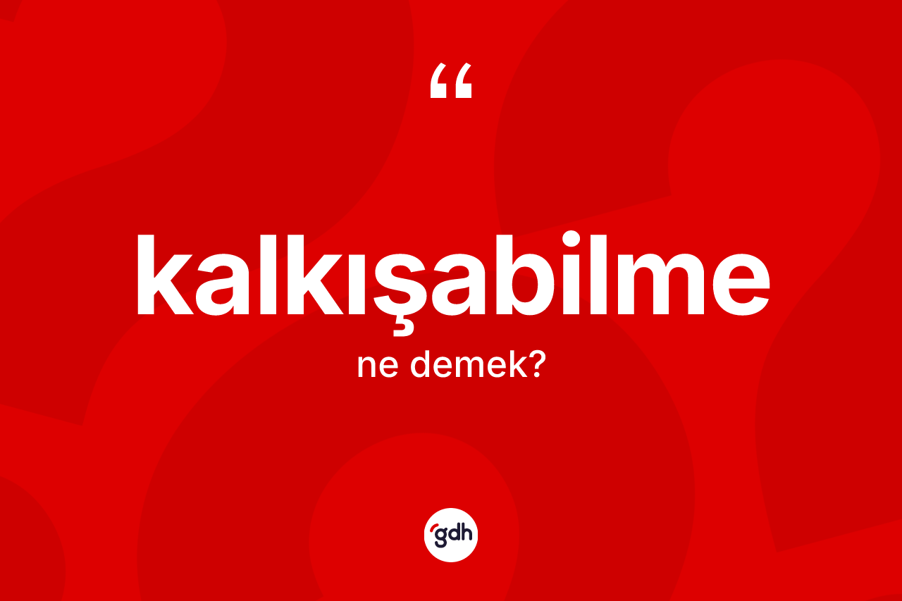 Kalkışabilme kelimesinin anlamı nedir? Kalkışabilme kelimesinin kaç farklı anlamı var?