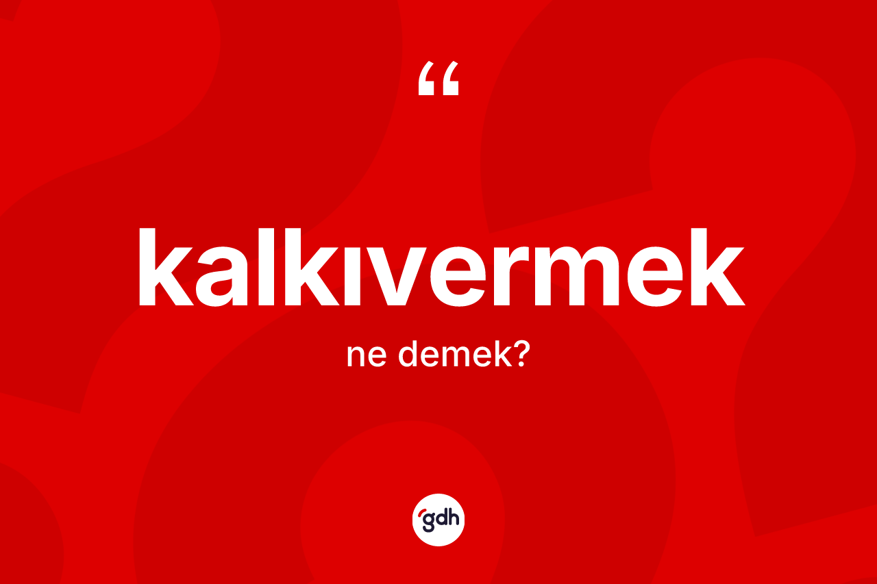 Kalkıvermek kelimesinin anlamı nedir?