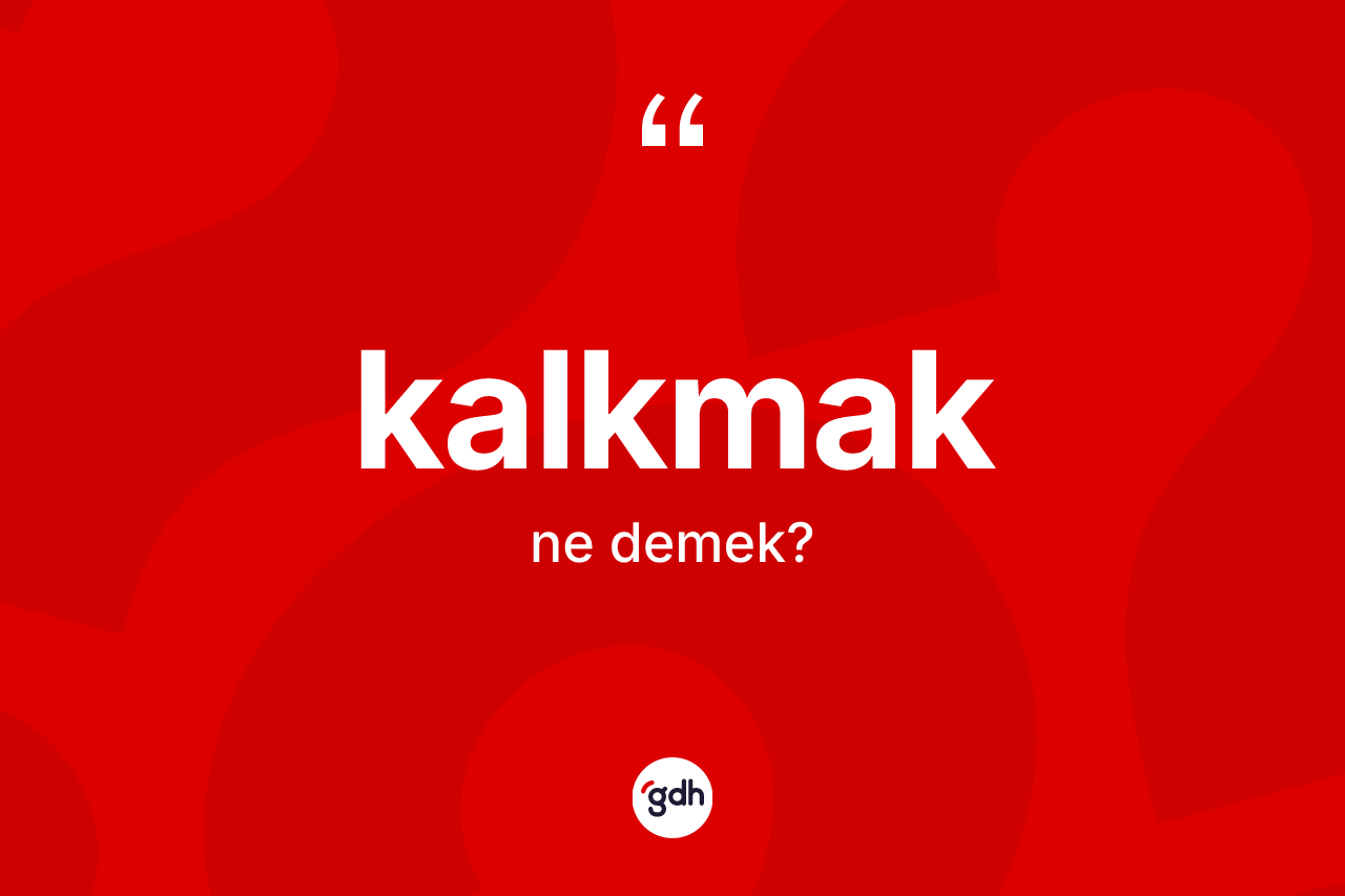 Kalkmak ne anlama gelir? Kalkmakın TDK'ya göre anlamı nedir?