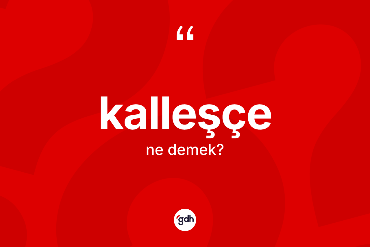 Kalleşçe ne anlama gelir?