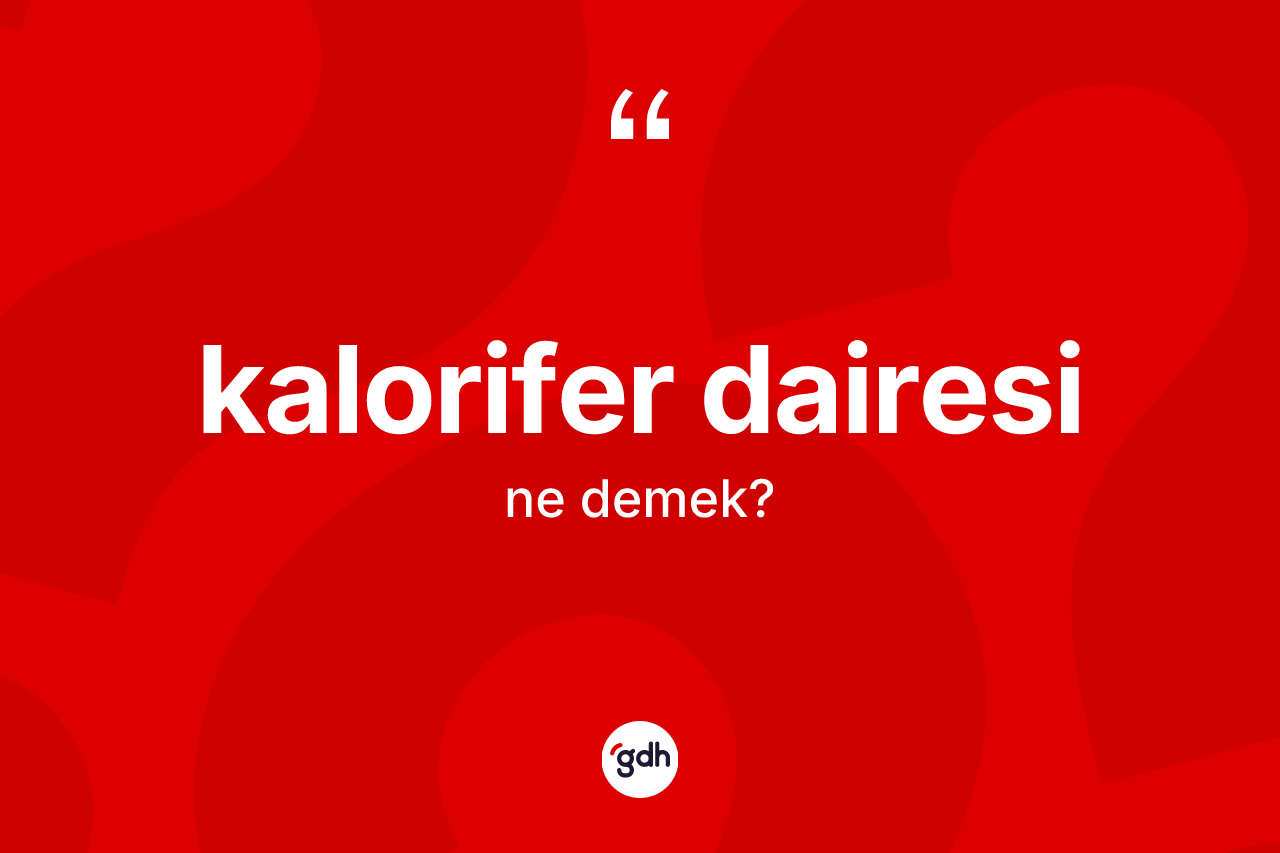 Kalorifer dairesi kelimesinin anlamı nedir? Kalorifer dairesinin TDK'ya göre anlamı nedir?