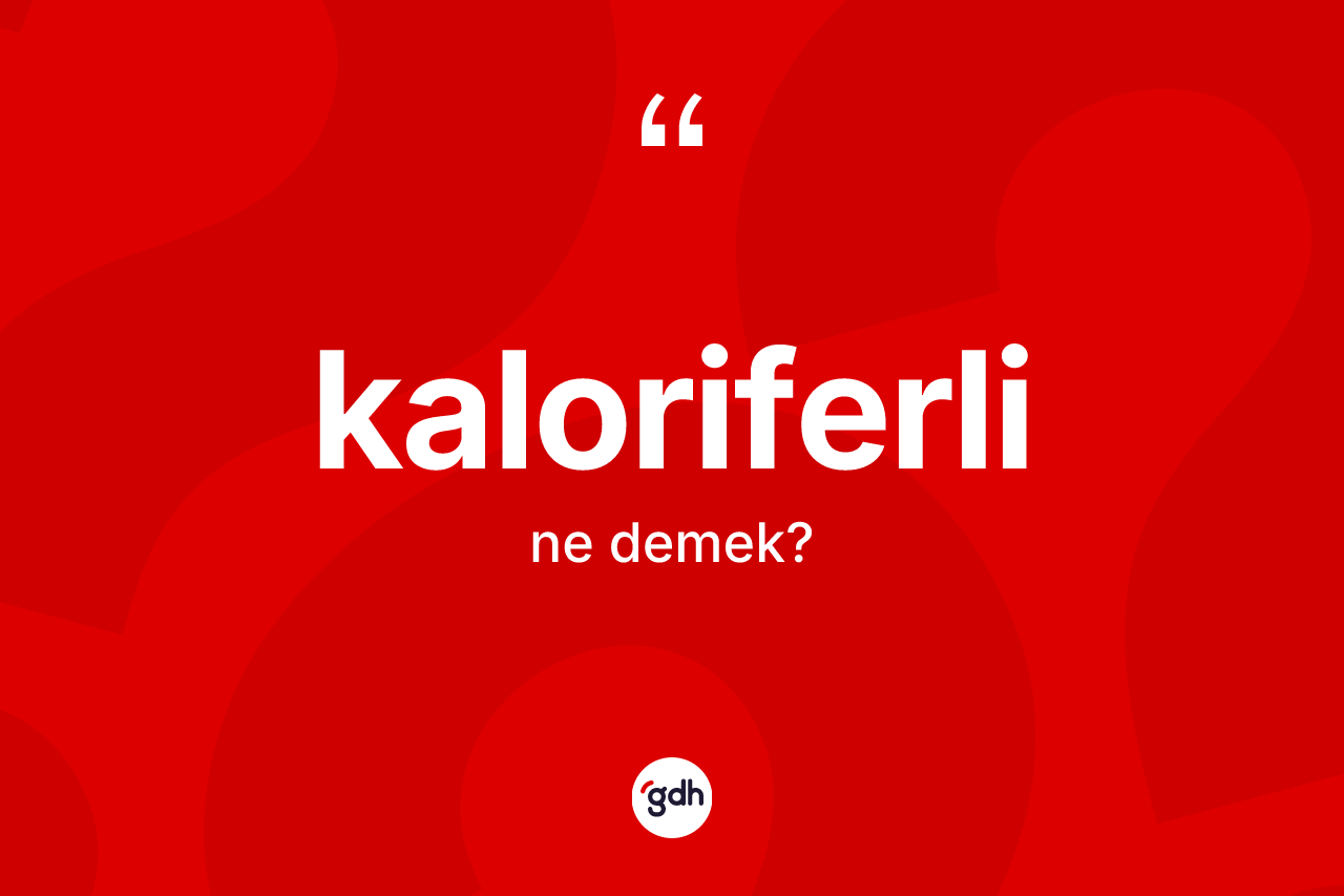 Kaloriferli kelimesinin anlamı nedir? Kaloriferlinin sözlükteki anlamı nedir?