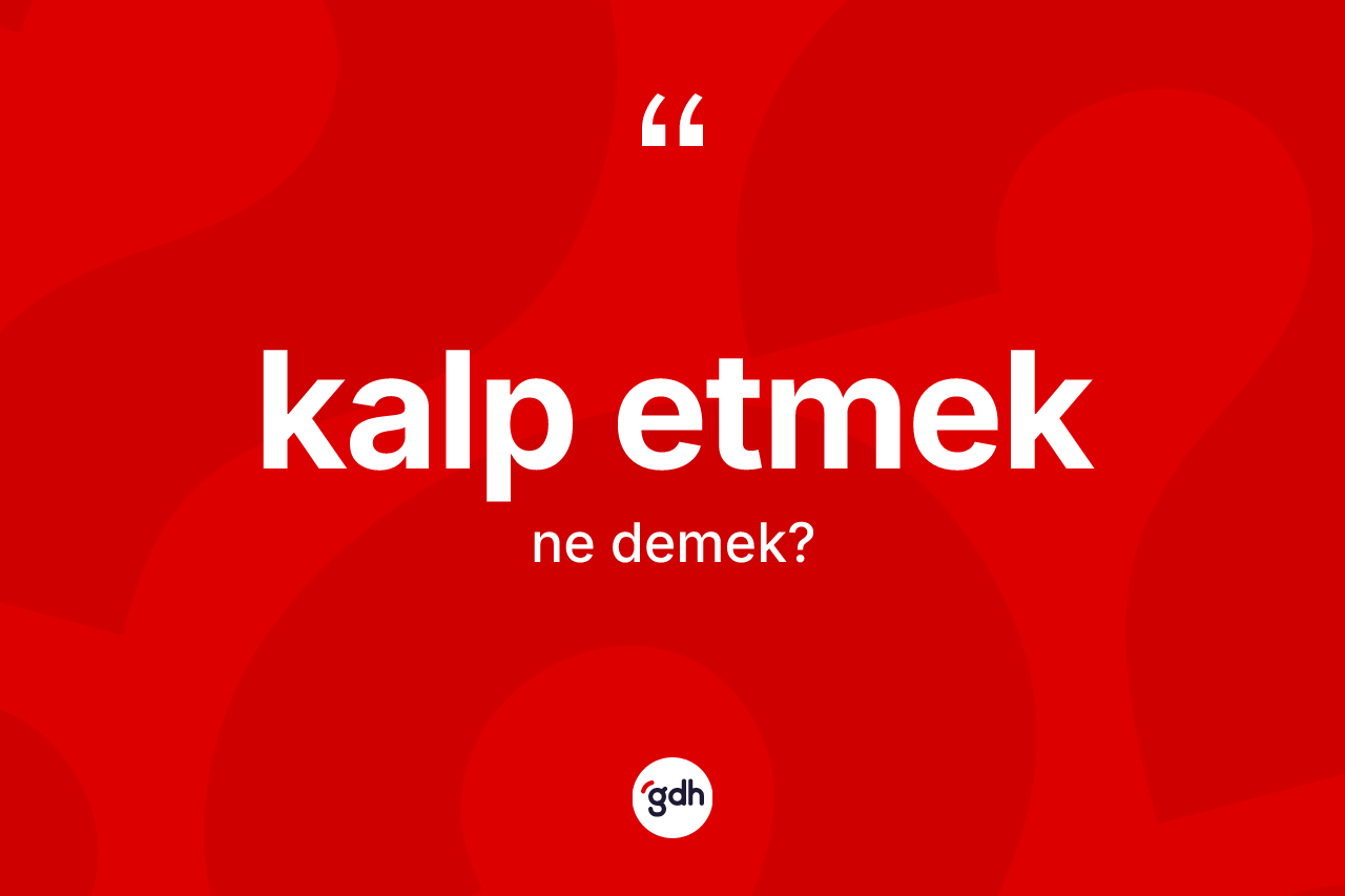 Kalp etmek ifadesi ne demek? Kalp etmek ifadesinin TDK anlamı nedir?