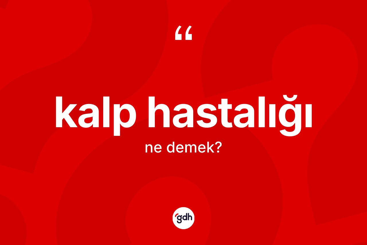 Kalp hastalığı kelimesi nedir? Kalp hastalığının TDK'ya göre anlamı nedir?