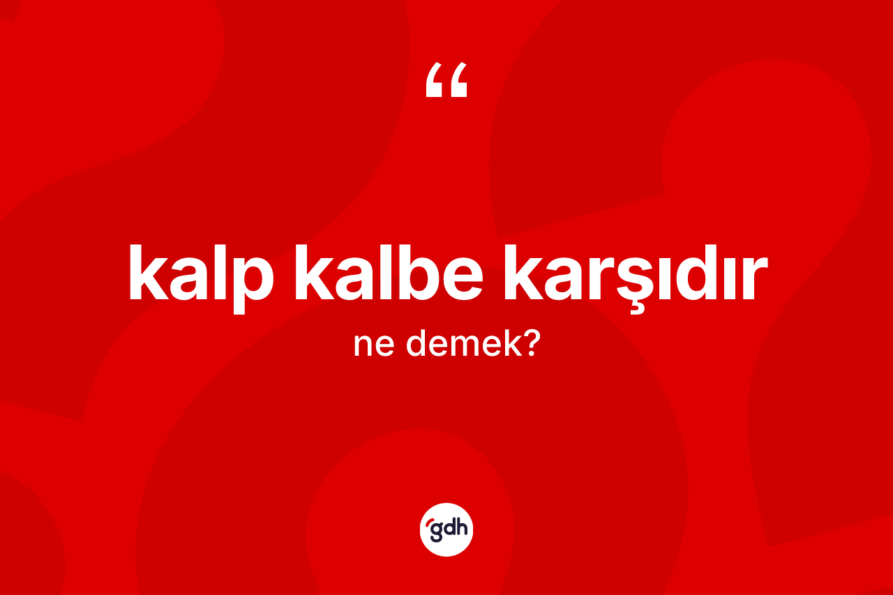 Kalp kalbe karşıdır ne demektir?