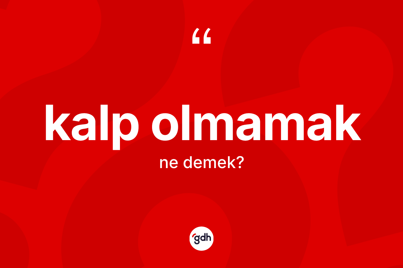 Kalp olmamak ne demek?