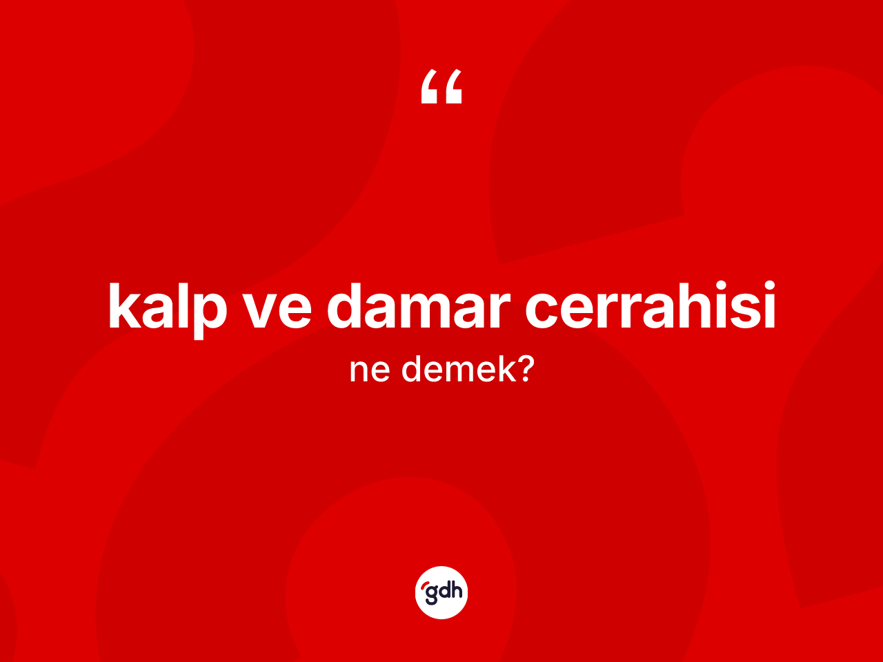 Kalp ve damar cerrahisi kelimesinin anlamı nedir? Kalp ve damar cerrahisi kelimesinin TDK anlamı nedir?