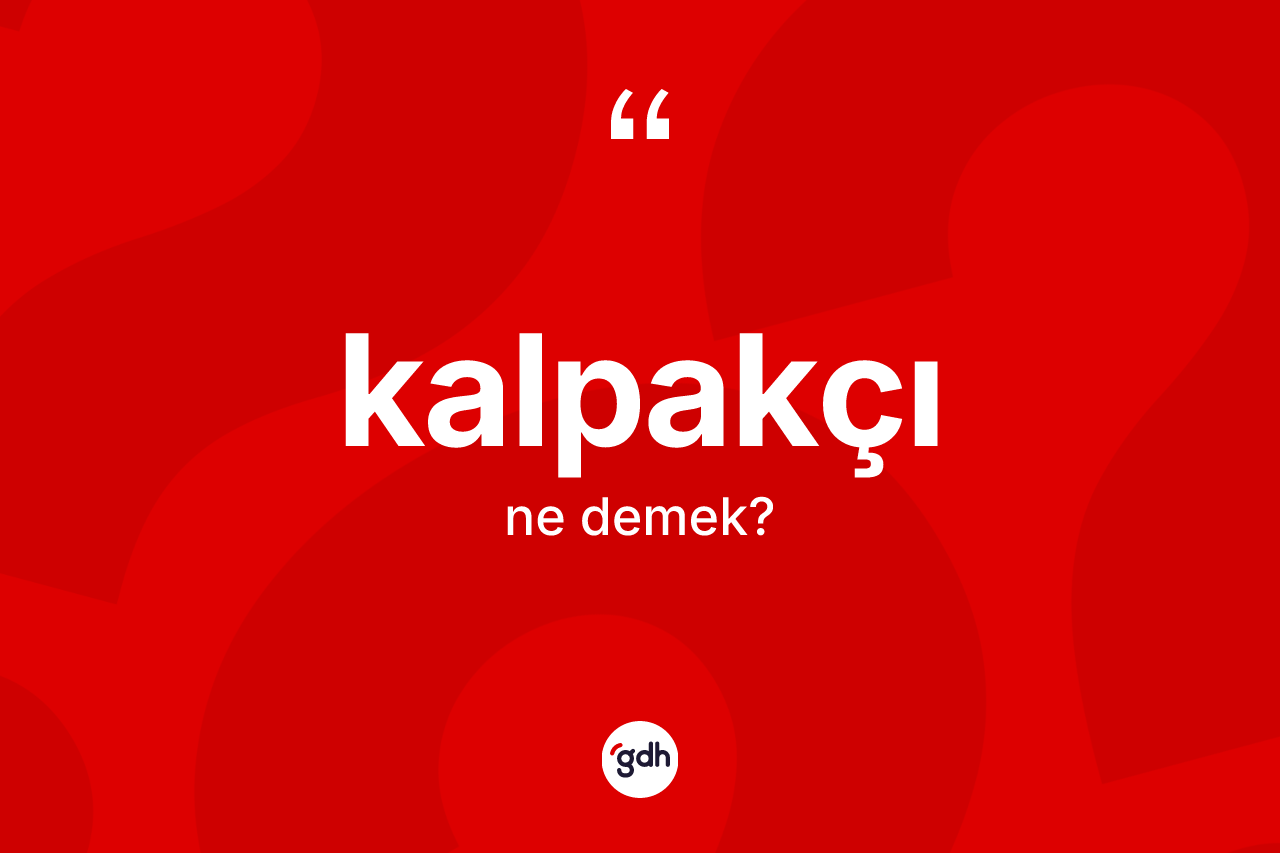 Kalpakçı kelimesi ne anlama gelir? Kalpakçının TDK'ya göre anlamı nedir?