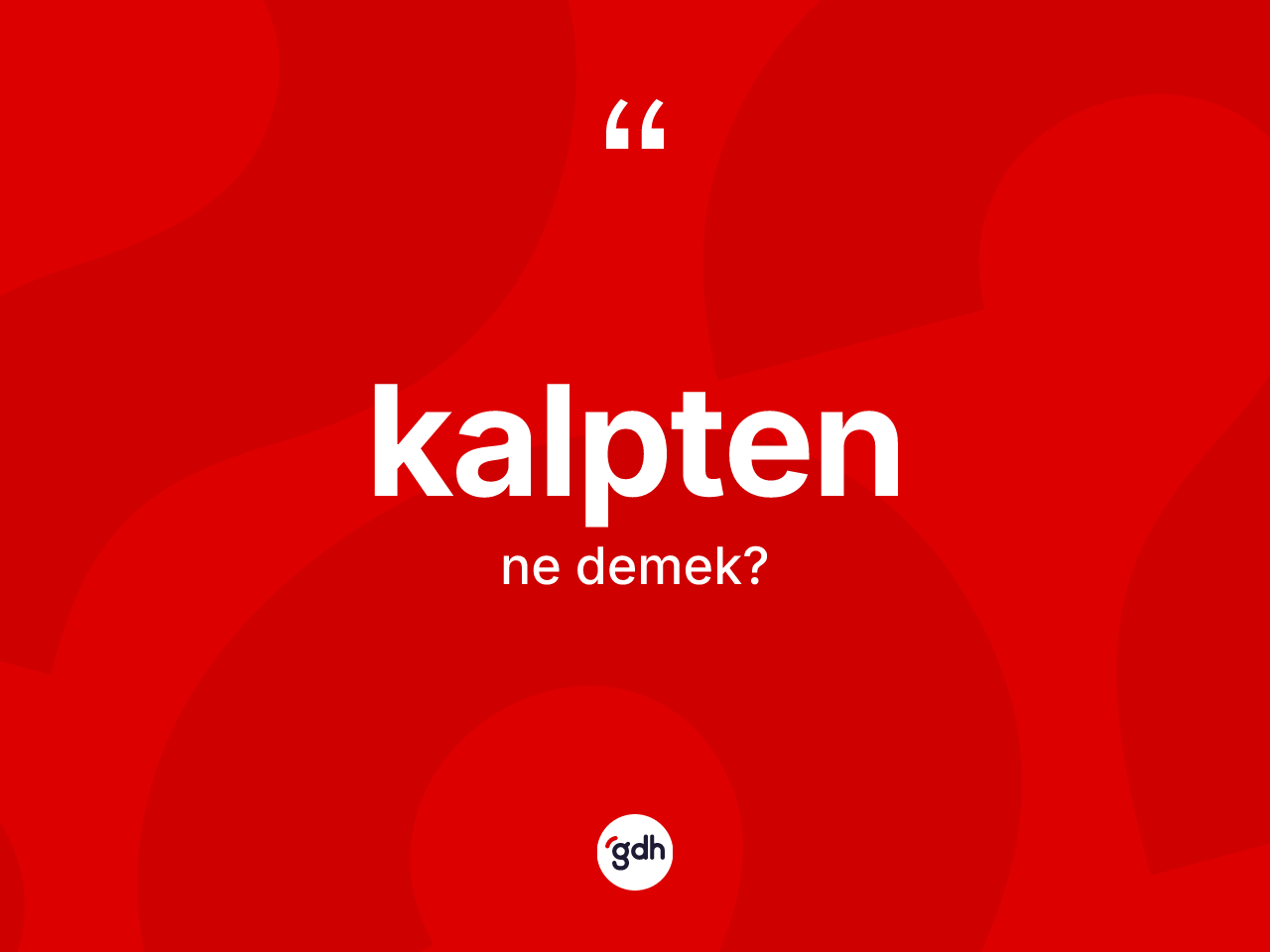 Kalpten kelimesinin sözlükteki tanımı nedir? Kalptenin halk arasındaki kullanımı nasıldır?