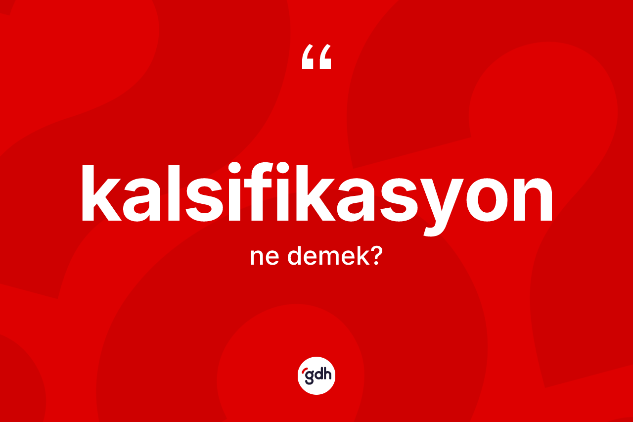 Kalsifikasyon kelimesi ne anlama gelir? Kalsifikasyonun halk arasındaki kullanımı nasıldır?