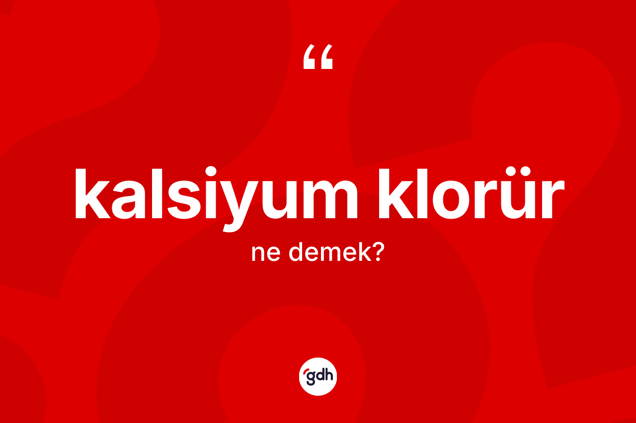 Kalsiyum klorür kelimesinin sözlükteki tanımı nedir?