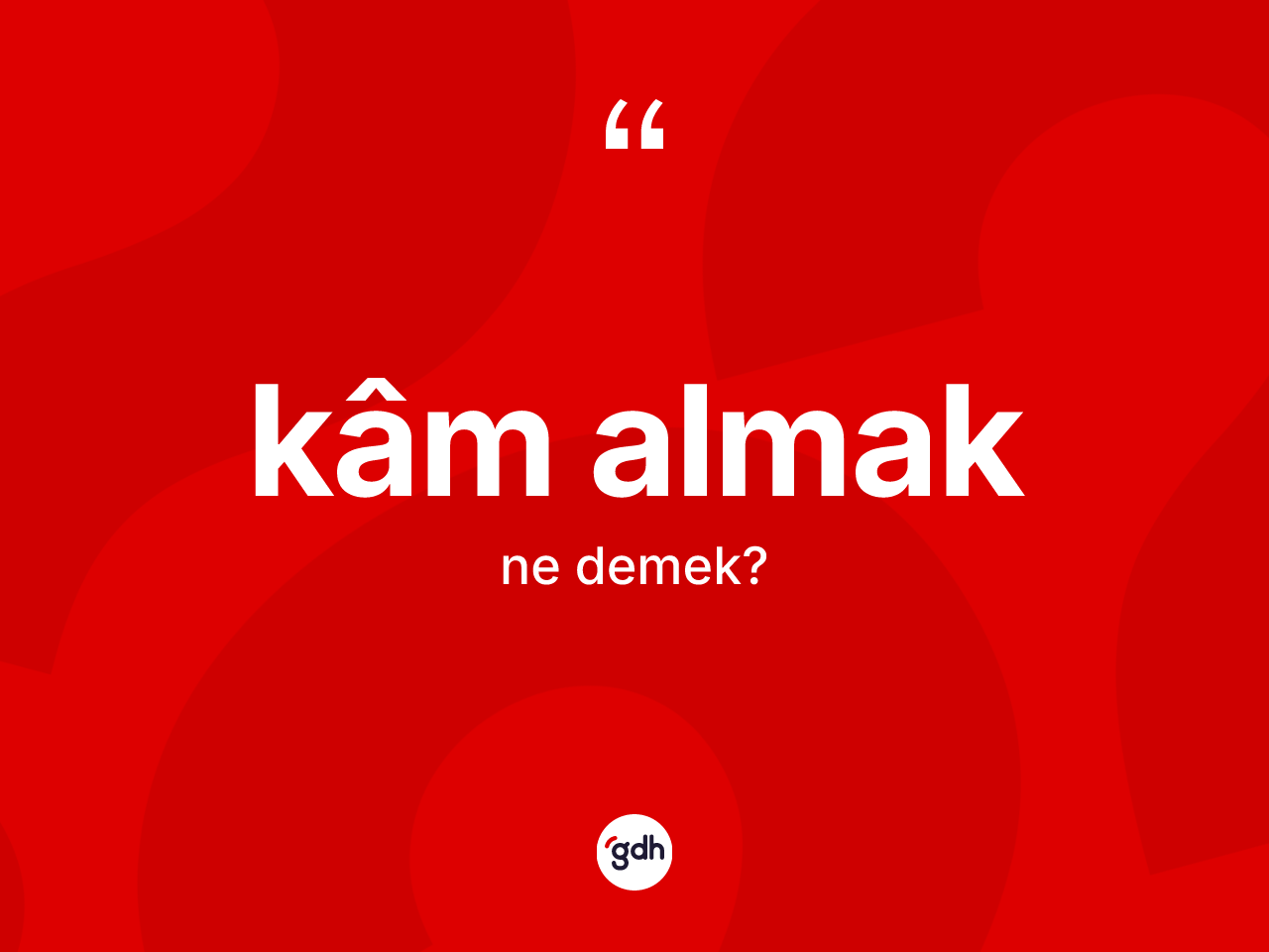 Kâm almak ifadesinin kısaca anlamı nedir? Kâm almak sözünün TDK anlamı nedir?