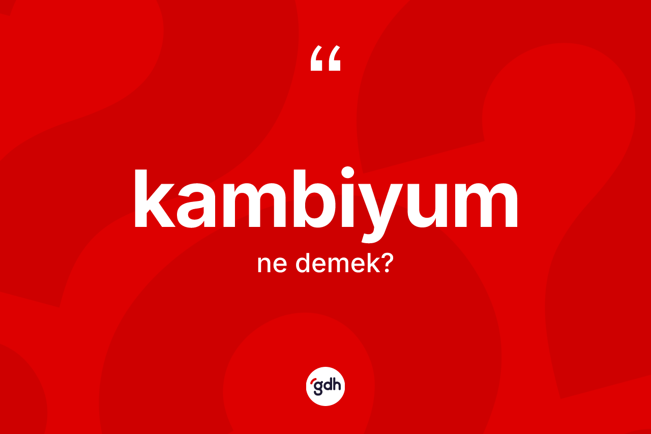 Kambiyum kelimesinin anlamı nedir?