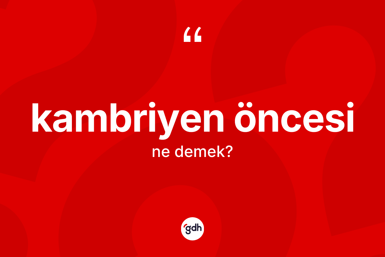 Kambriyen öncesi kelimesinin tanımı nedir?