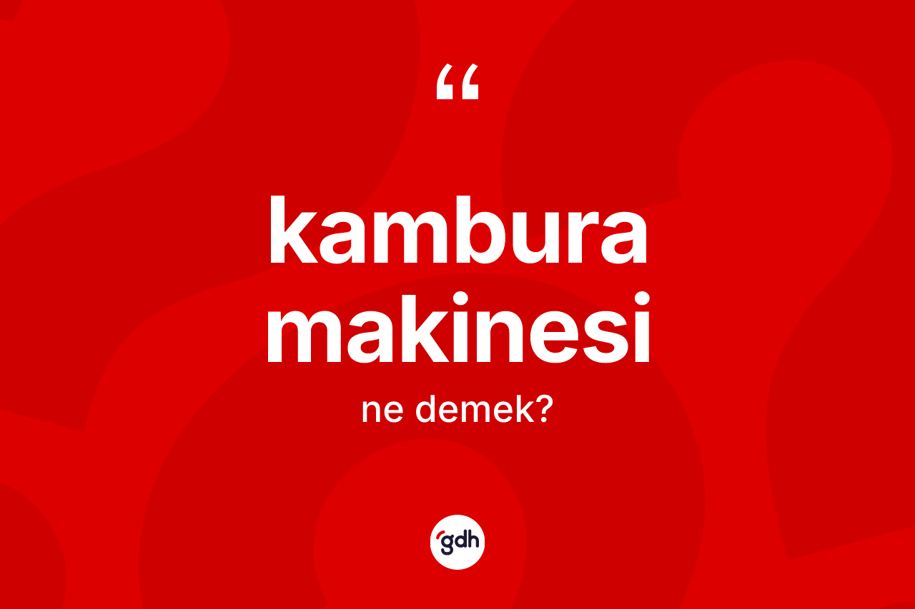 Kambura makinesi kelimesinin anlamı nedir?