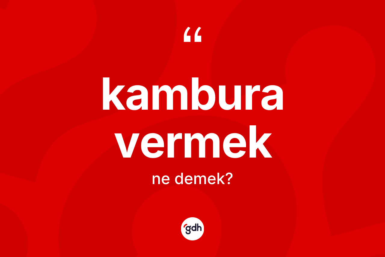 Kambura vermek ifadesinin tanımı nedir?