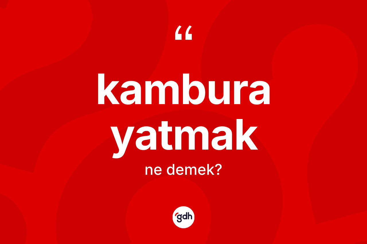 Kambura yatmak ifadesi neyi anlatır?
