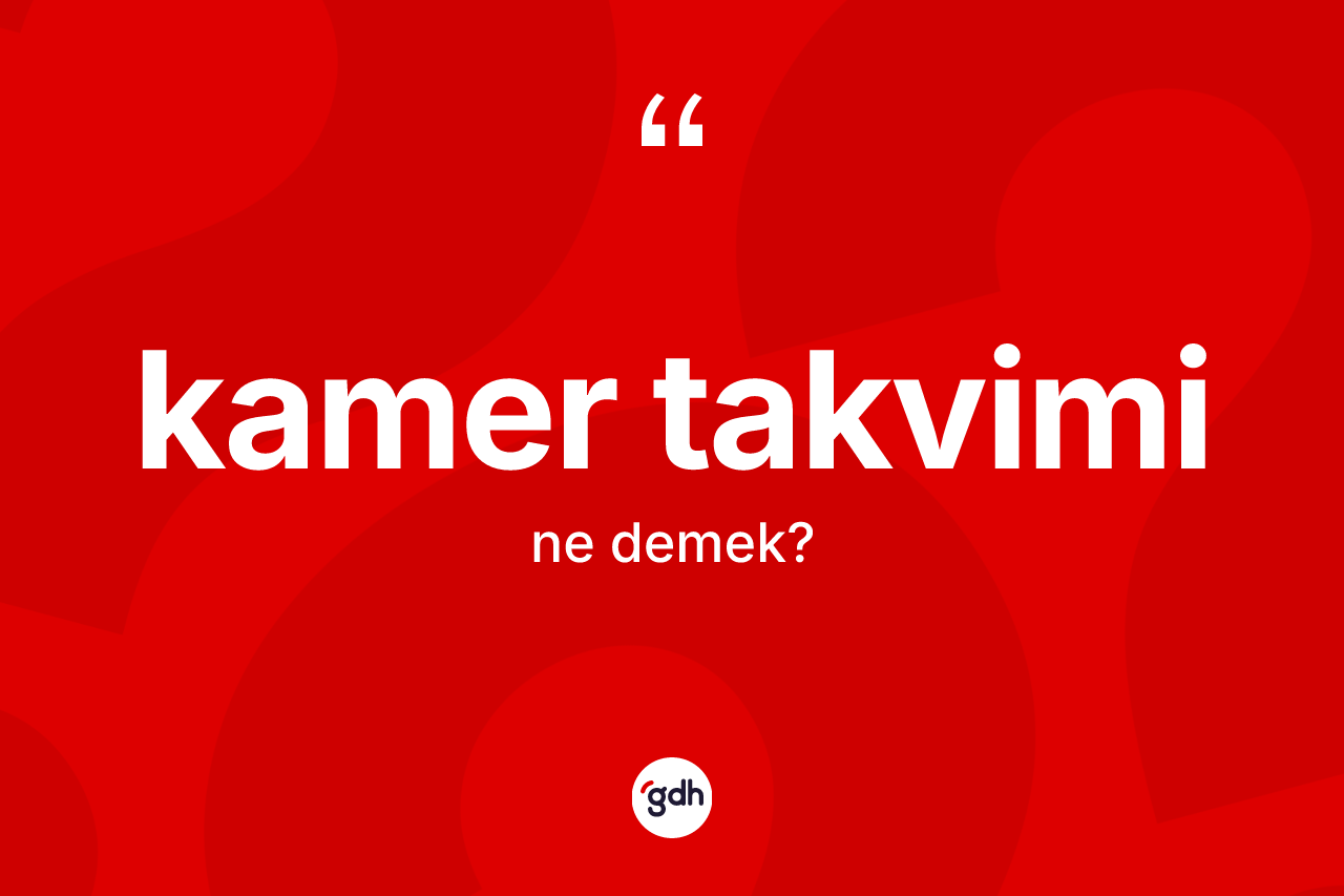 Kamer takvimi kelimesinin sözlükteki tanımı nedir? Kamer takviminin TDK'ya göre anlamı nedir?