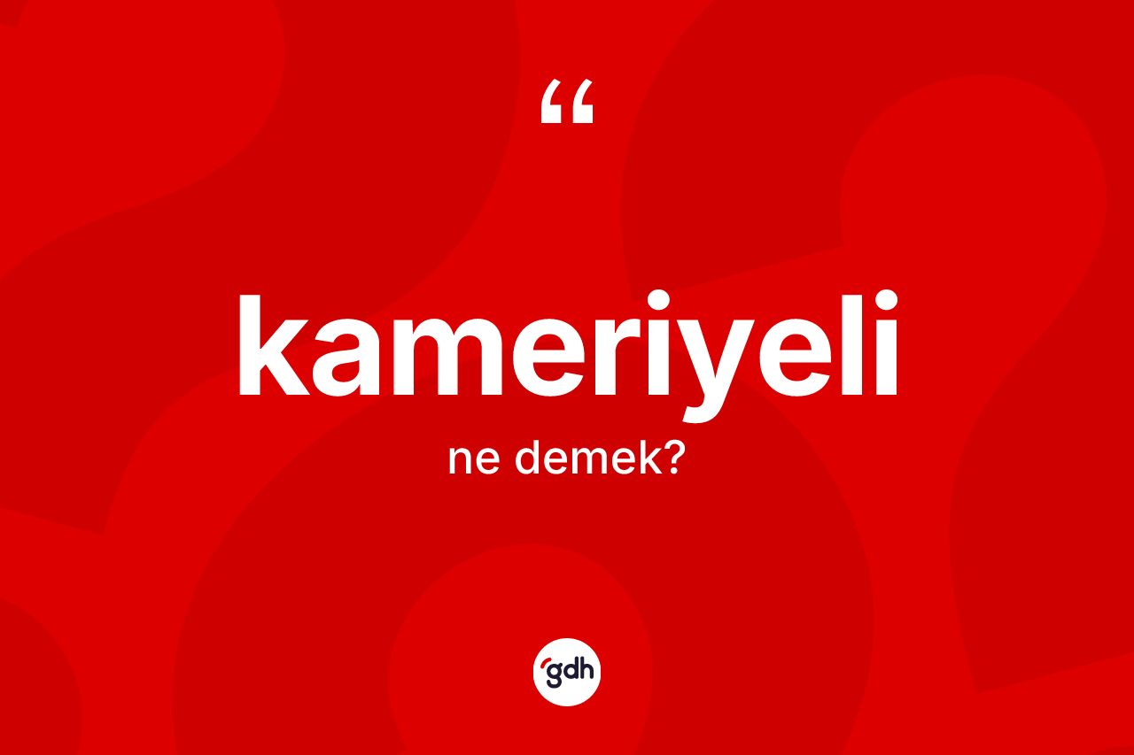 Kameriyeli kelimesinin anlamı nedir? Kameriyeli kelimesinin özellikleri nelerdir?