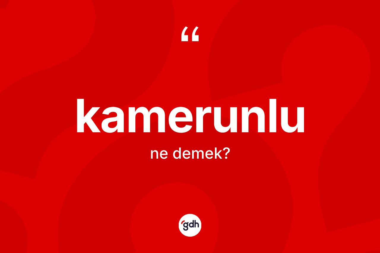 Kamerunlu kelimesinin anlamı nedir? Kamerunlu'nun TDK'ya göre anlamı nedir?