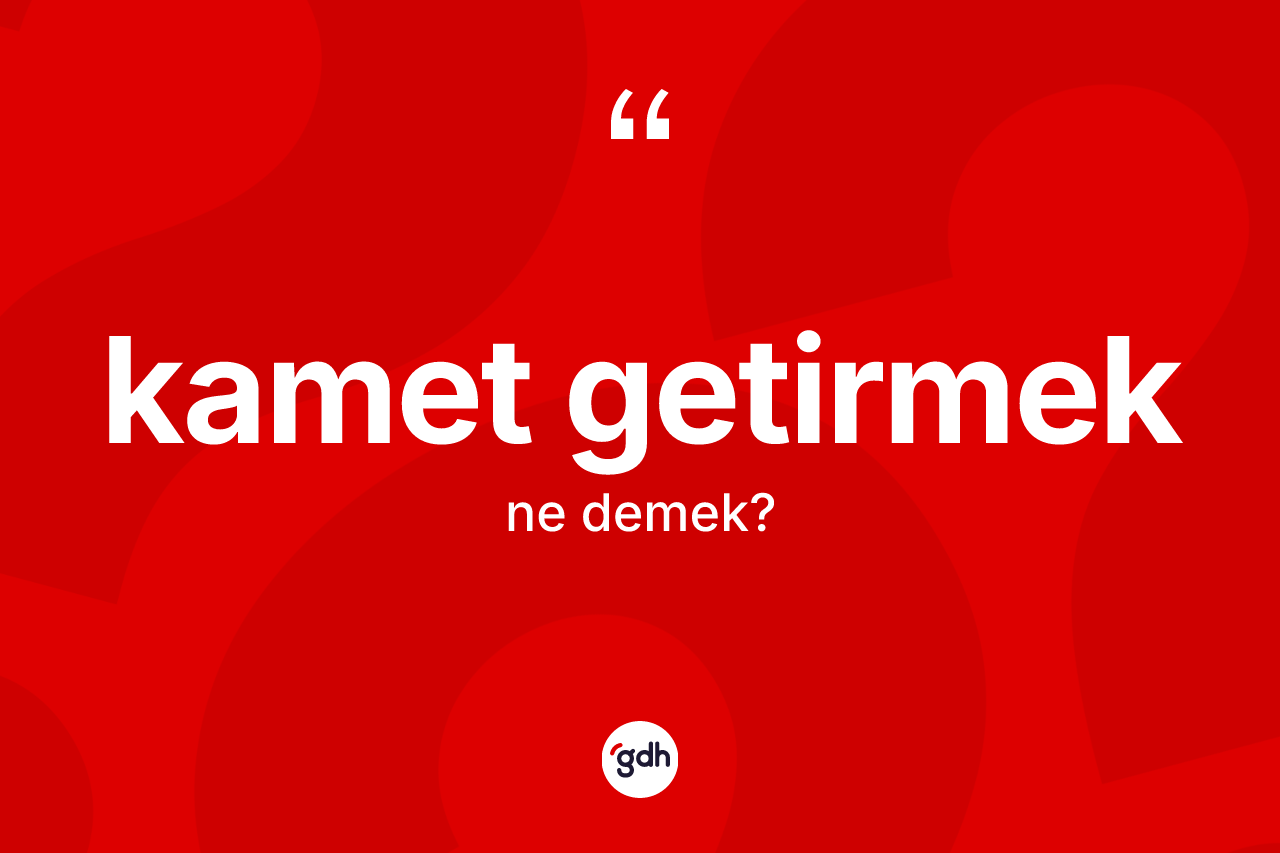 Kamet getirmek ifadesi ne anlama gelir? Kamet getirmek ifadesinin özellikleri nelerdir?