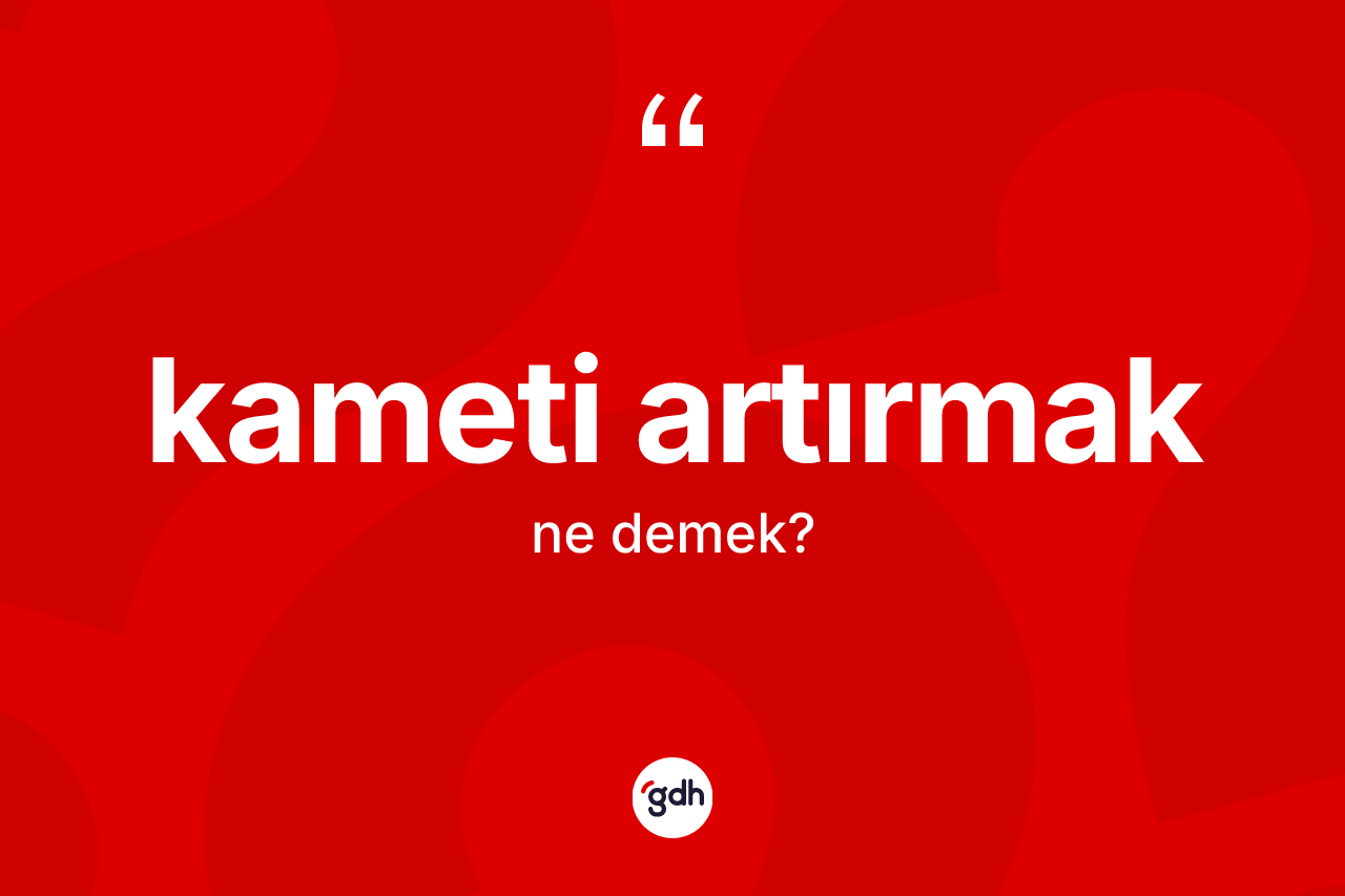 Kameti artırmak ifadesinin tanımı nedir? Kameti artırmak ifadesi hangi durumlarda kullanılır