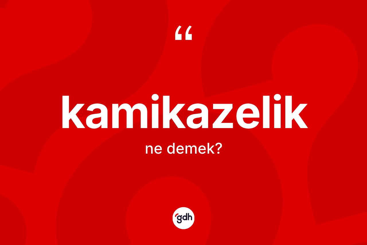 Kamikazelik kelimesi nedir? Kamikazelik kelimesinin TDK'ya göre açıklaması nedir?