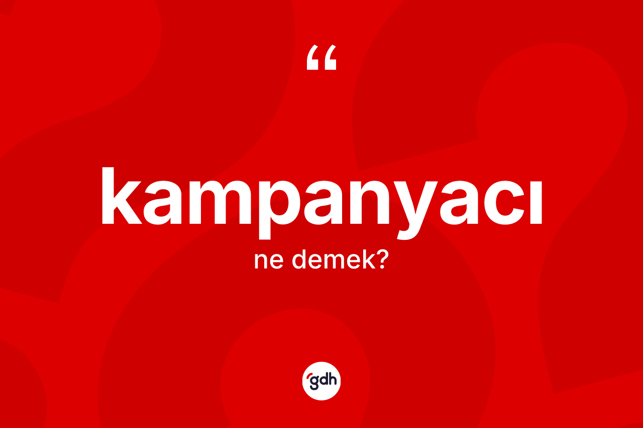 Kampanyacı kelimesinin anlamı nedir? Kampanyacının halk arasındaki kullanımı nasıldır?
