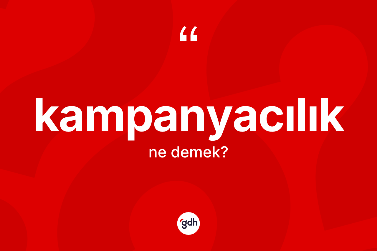 Kampanyacılık kelimesi ne anlama gelir? Kampanyacılığın halk arasındaki kullanımı nasıldır?