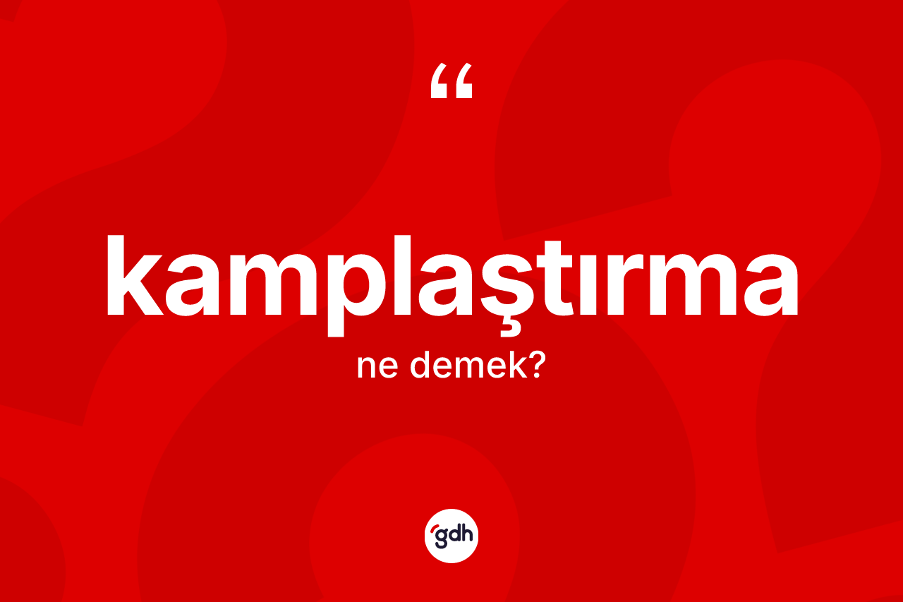 Kamplaştırma kelimesinin anlamı nedir? Kamplaştırmanın sözlükteki anlamı nedir?