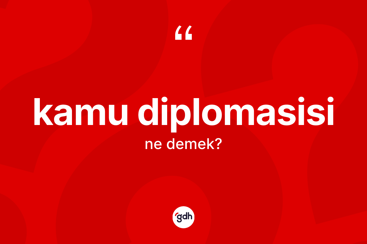 Kamu diplomasisi kelimesinin tanımı nedir? Kamu diplomasisinin sözlükteki anlamı nedir?