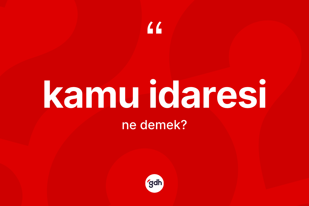 Kamu idaresi kelimesinin tanımı nedir? Kamu idaresi kelimesinin kaç farklı anlamı var?