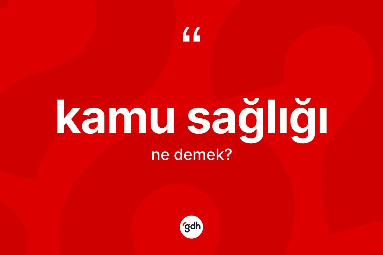 Kamu sağlığı ne anlama gelir? Kamu sağlığının TDK'ya göre anlamı nedir?