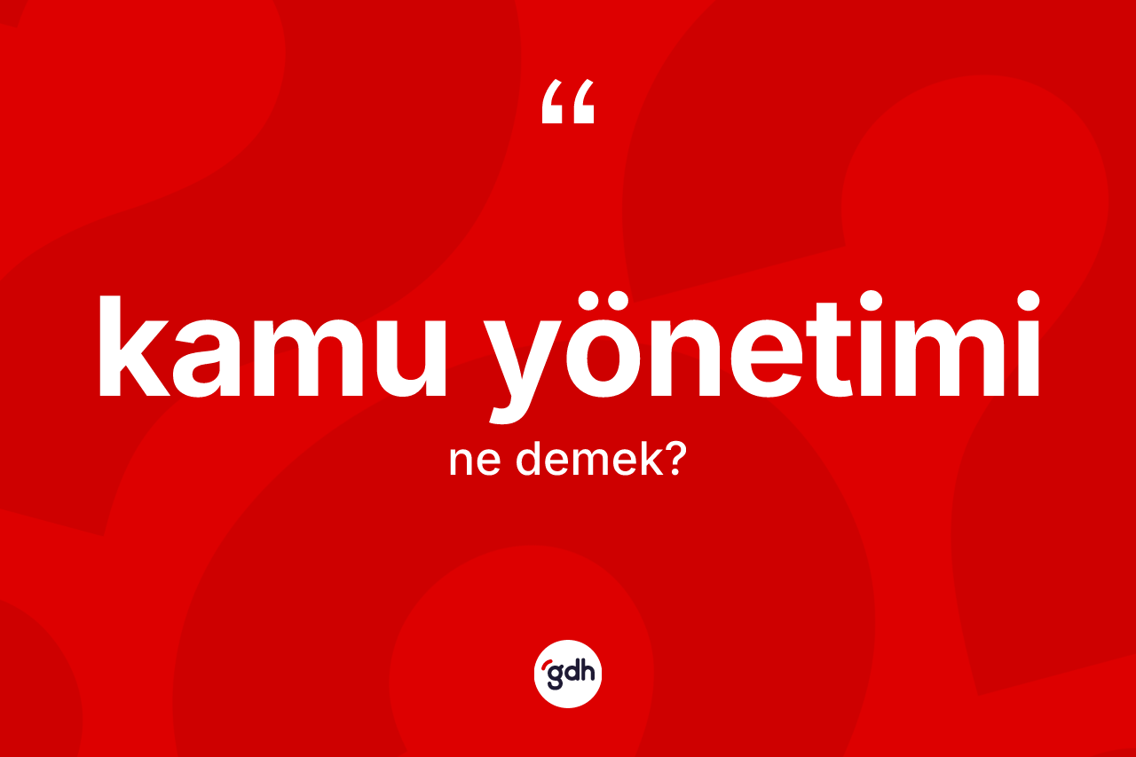 Kamu yönetimi kelimesi nedir? Kamu yönetimi kelimesinin kaç farklı anlamı var?