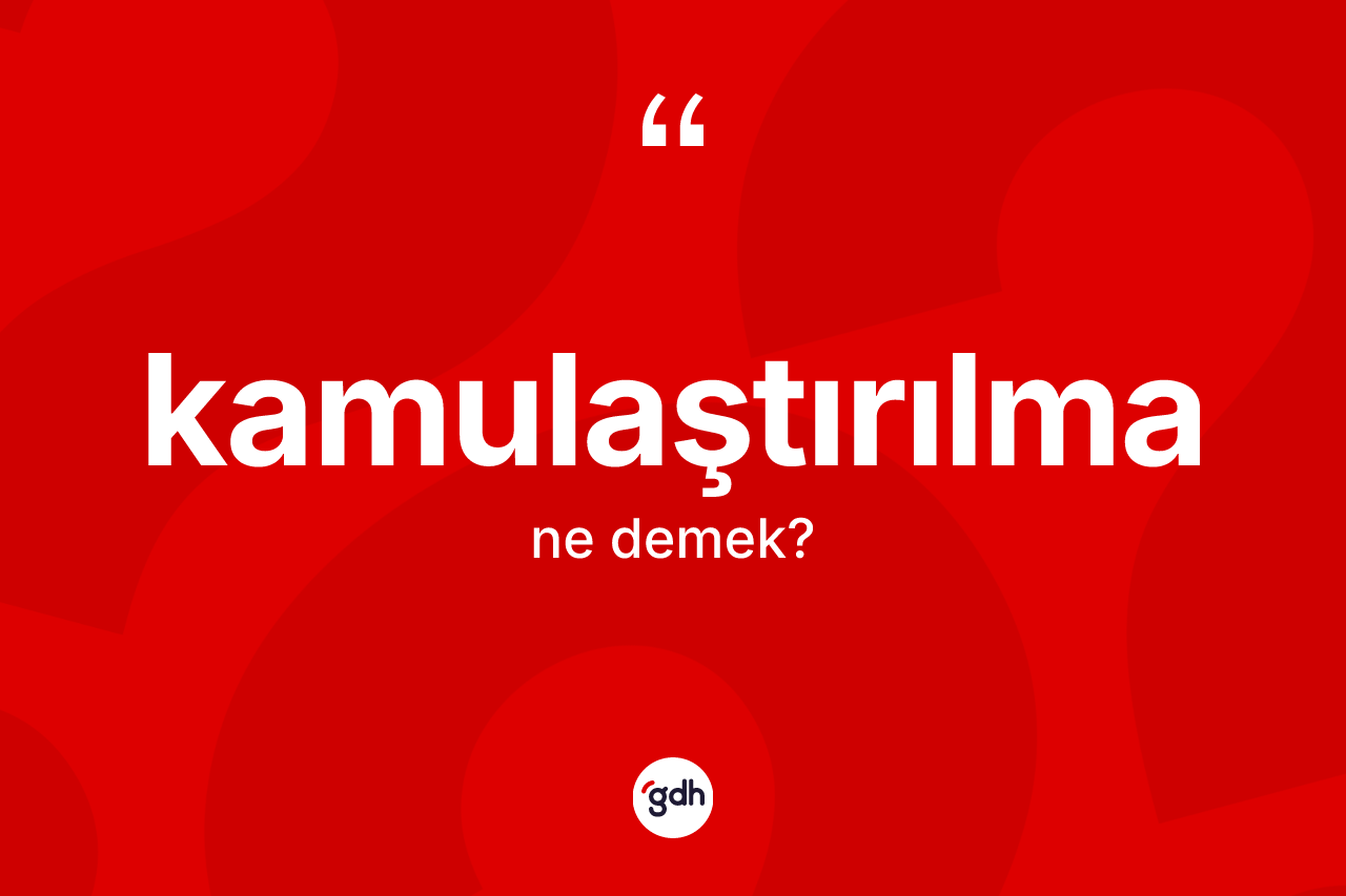 Kamulaştırılma kelimesinin tanımı nedir?