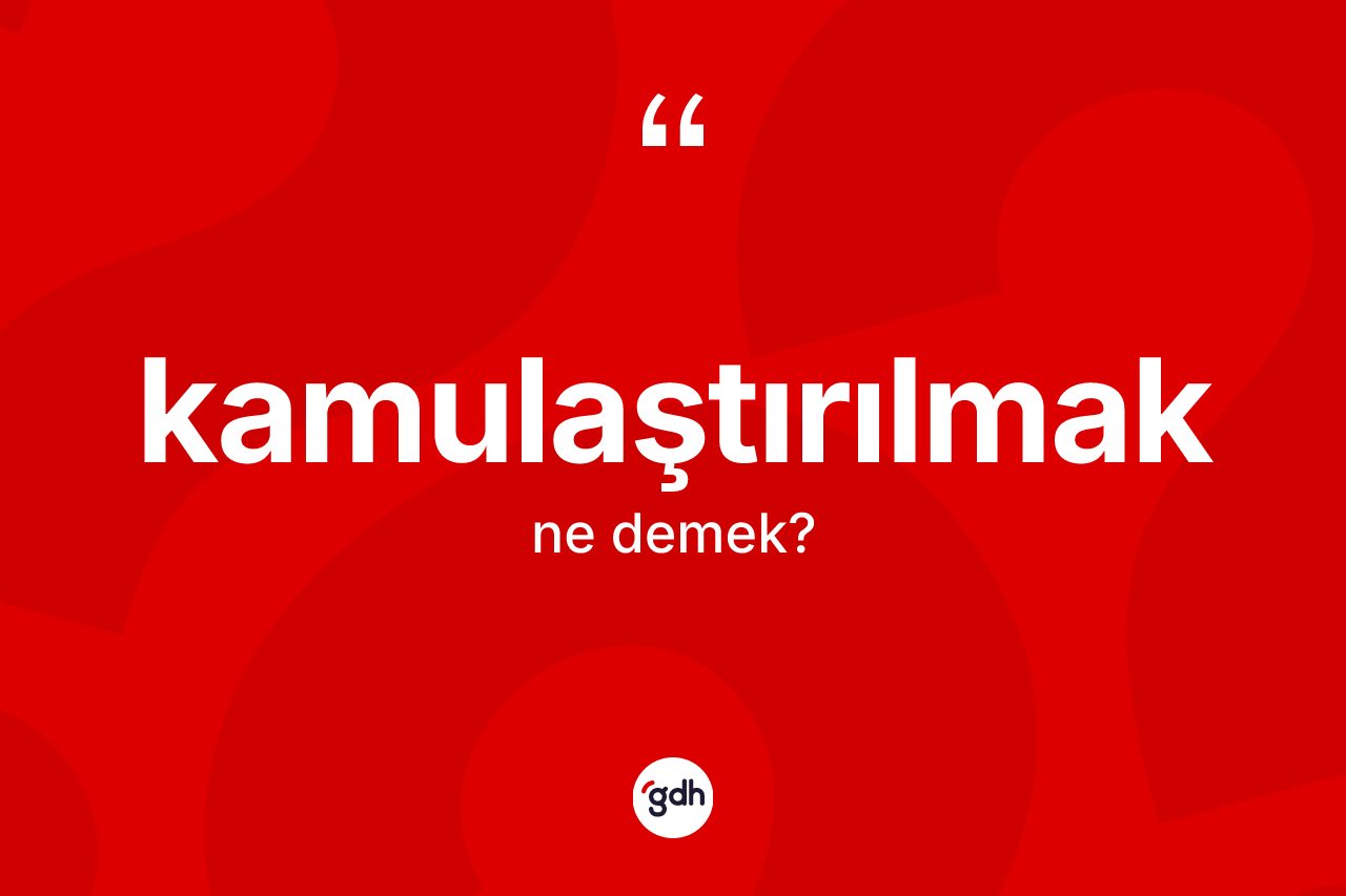 Kamulaştırılmak kelimesi ne anlama gelir?