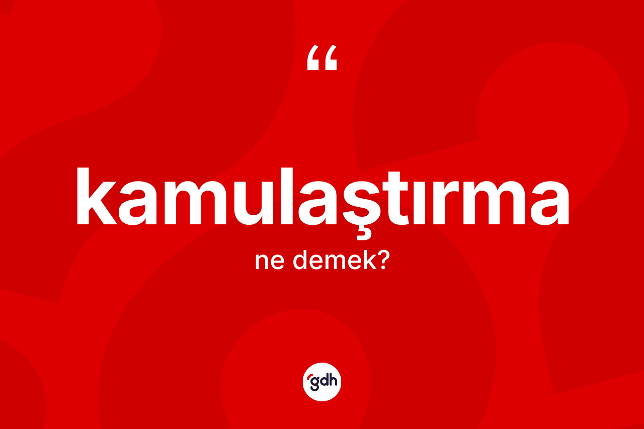 Kamulaştırma kelimesinin sözlükteki tanımı nedir? Kamulaştırmanın TDK'ya göre anlamı nedir?