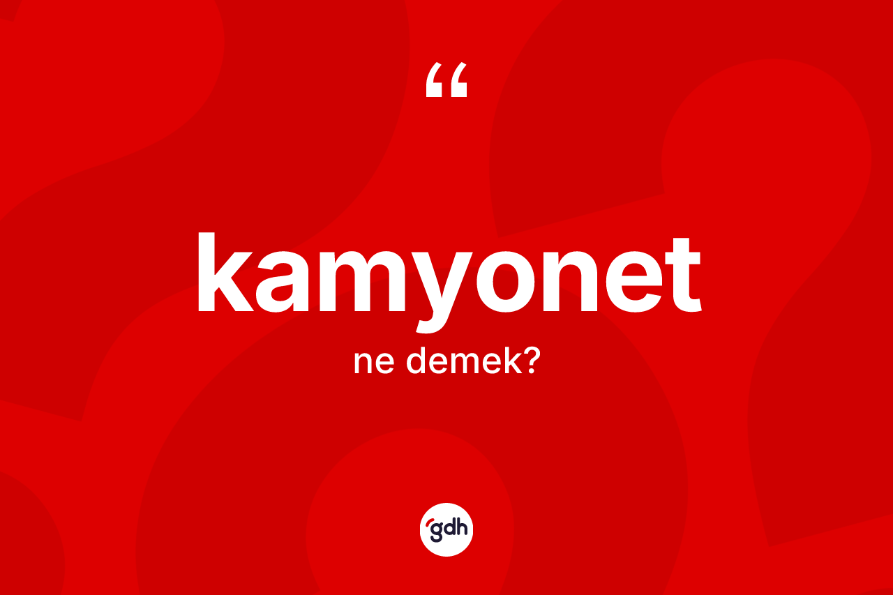Kamyonet kelimesi nedir? Kamyonet kelimesinin TDK'ya göre açıklaması nedir?