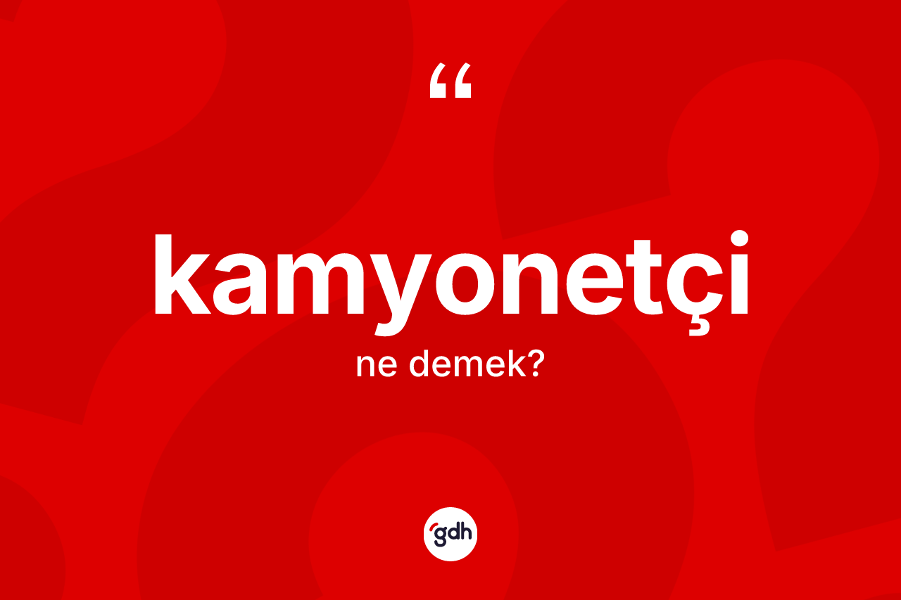 Kamyonetçi kelimesinin sözlükteki tanımı nedir? Kamyonetçinin sözlükteki anlamı nedir?