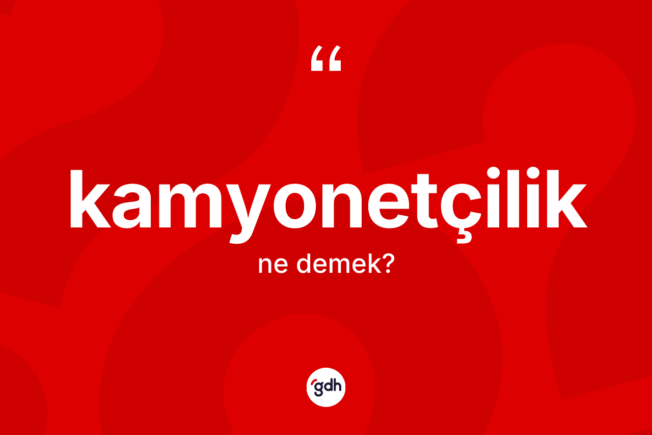 Kamyonetçilik kelimesinin sözlükteki tanımı nedir? Kamyonetçiliğin TDK'ya göre anlamı nedir?