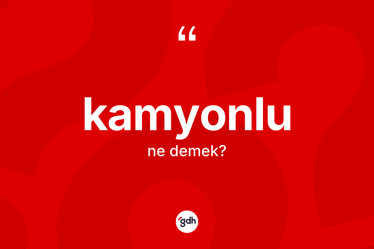 Kamyonlu kelimesinin tanımı nedir? Kamyonlu kelimesinin TDK'ya göre açıklaması nedir?