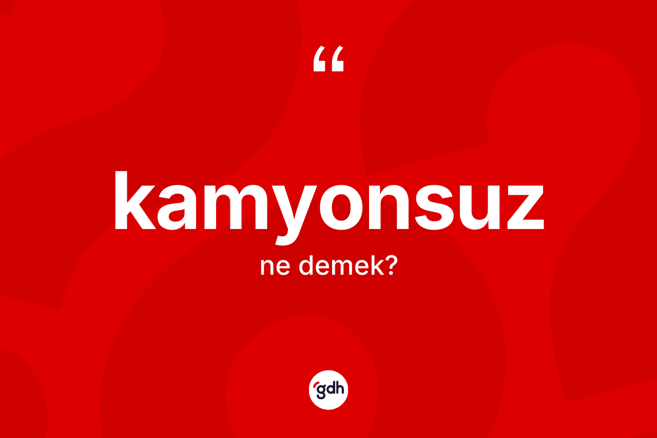 Kamyonsuz kelimesi nedir? Kamyonsuzun TDK'ya göre anlamı nedir?