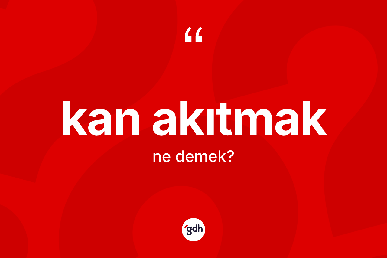 Kan akıtmak ifadesi ne demek? Kan akıtmak ifadesi nerede kullanılır?